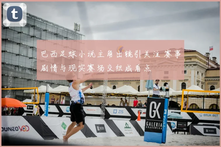 巴西足球小说主角出镜引关注 赛事剧情与现实赛场交织成看点