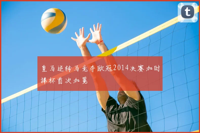 皇马逆转马竞夺欧冠2014决赛加时捧杯首次加冕