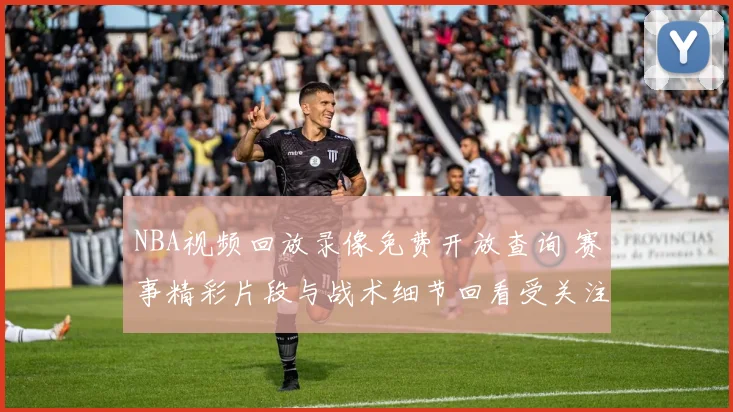 NBA视频回放录像免费开放查询 赛事精彩片段与战术细节回看受关注
