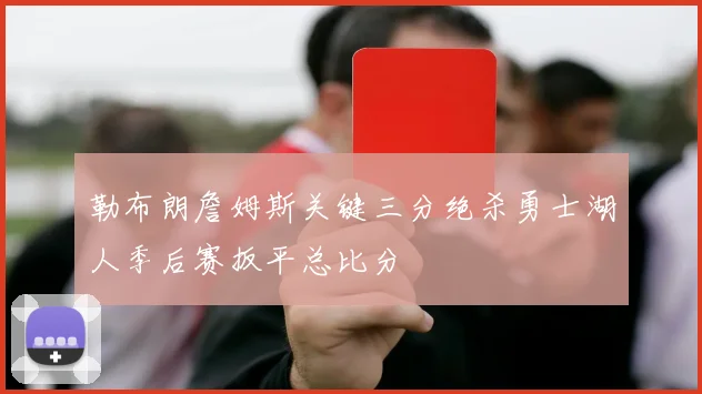 勒布朗詹姆斯关键三分绝杀勇士湖人季后赛扳平总比分