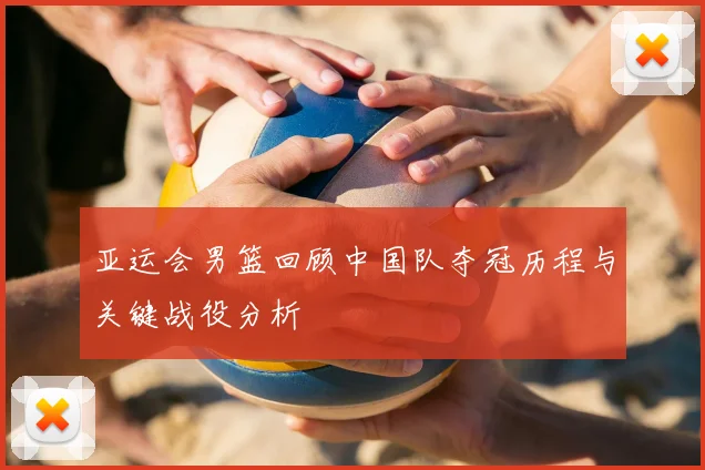 亚运会男篮回顾中国队夺冠历程与关键战役分析