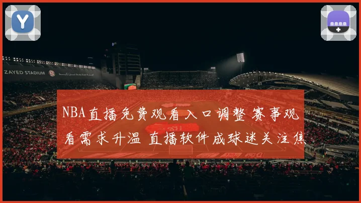 NBA直播免费观看入口调整 赛事观看需求升温 直播软件成球迷关注焦点