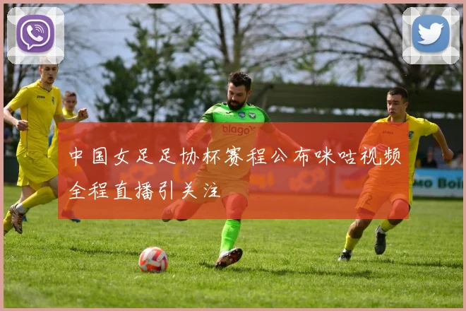 中国女足足协杯赛程公布咪咕视频全程直播引关注