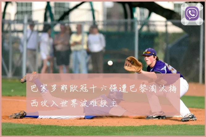 巴塞罗那欧冠十六强遭巴黎淘汰梅西攻入世界波难救主