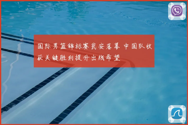 国际男篮锦标赛瓮安落幕 中国队收获关键胜利提升出线希望