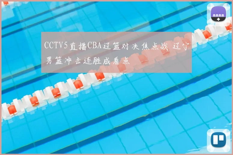 CCTV5直播CBA辽篮对决焦点战 辽宁男篮冲击连胜成看点