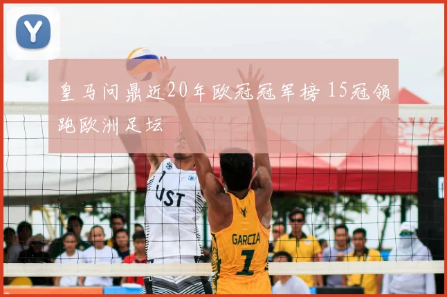皇马问鼎近20年欧冠冠军榜 15冠领跑欧洲足坛