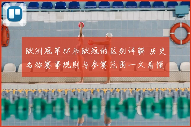 欧洲冠军杯和欧冠的区别详解 历史名称赛事规则与参赛范围一文看懂
