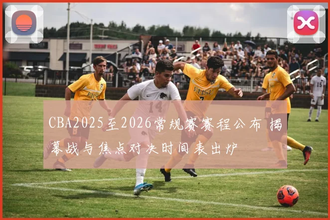 CBA2025至2026常规赛赛程公布 揭幕战与焦点对决时间表出炉