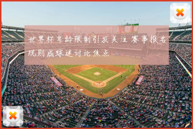 世界杯年龄限制引发关注 赛事报名规则成球迷讨论焦点