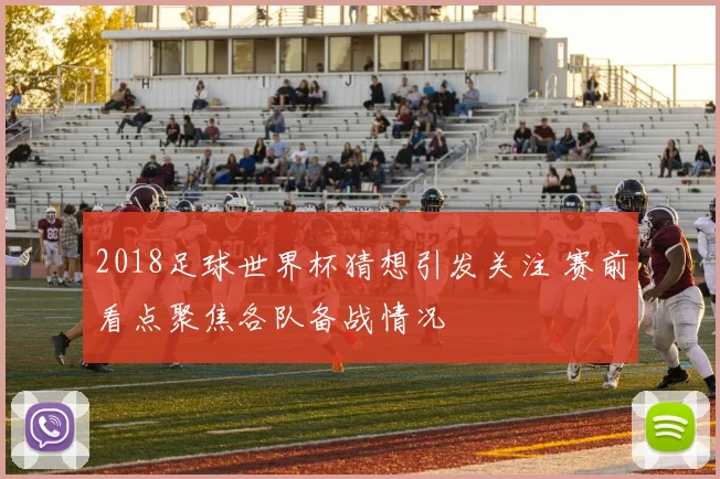 2018足球世界杯猜想引发关注 赛前看点聚焦各队备战情况