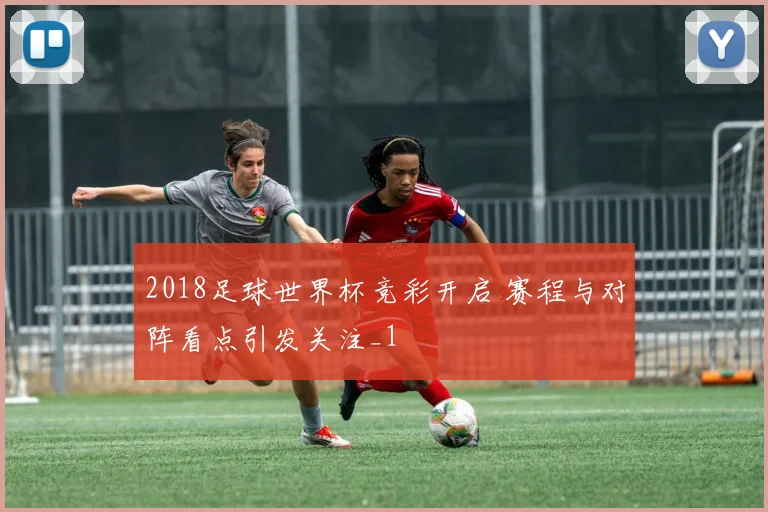 2018足球世界杯竞彩开启 赛程与对阵看点引发关注_1