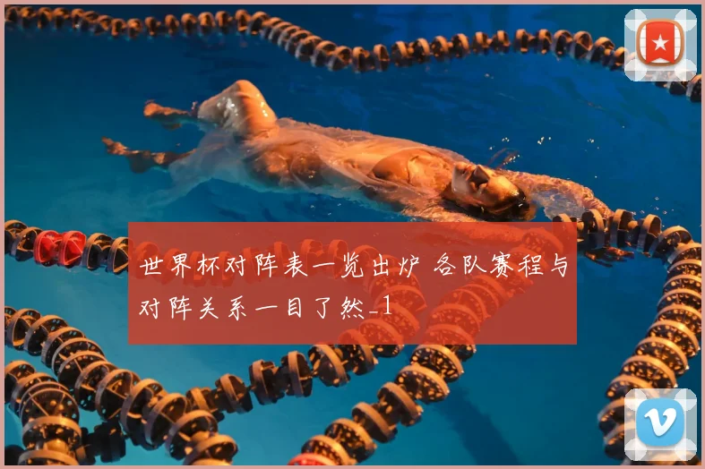 世界杯对阵表一览出炉 各队赛程与对阵关系一目了然_1