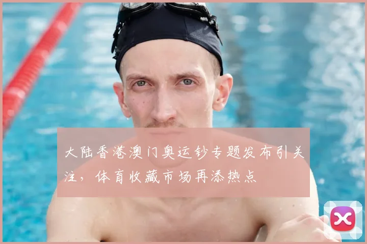 大陆香港澳门奥运钞专题发布引关注，体育收藏市场再添热点