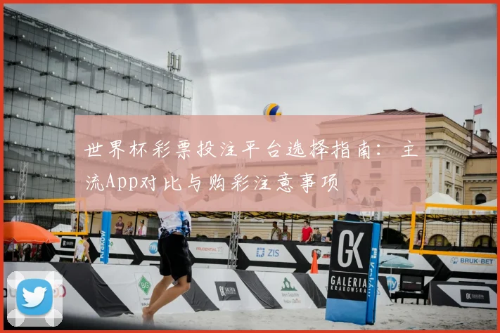 世界杯彩票投注平台选择指南：主流App对比与购彩注意事项
