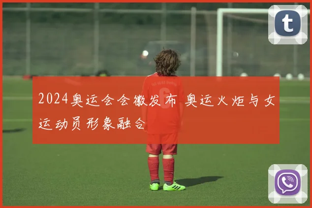 2024奥运会会徽发布 奥运火炬与女运动员形象融合