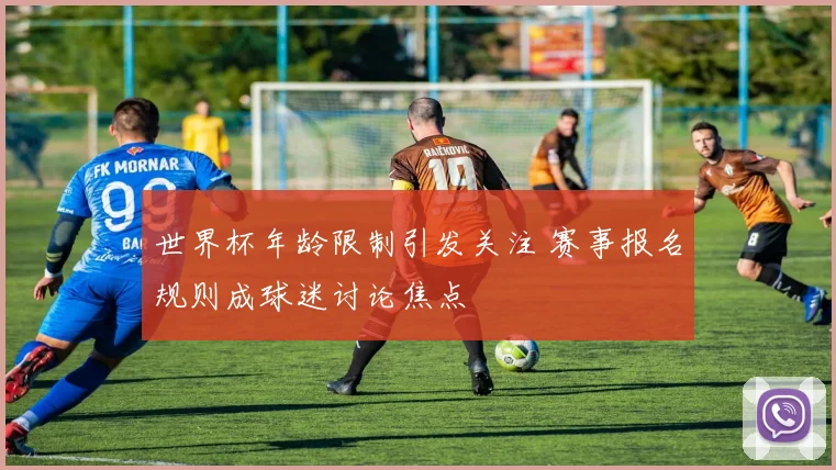 世界杯年龄限制引发关注 赛事报名规则成球迷讨论焦点