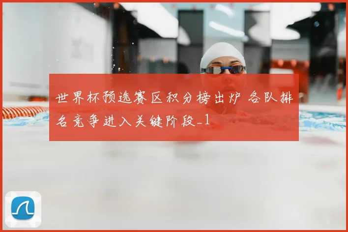 世界杯预选赛区积分榜出炉 各队排名竞争进入关键阶段_1