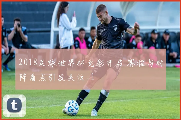 2018足球世界杯竞彩开启 赛程与对阵看点引发关注_1